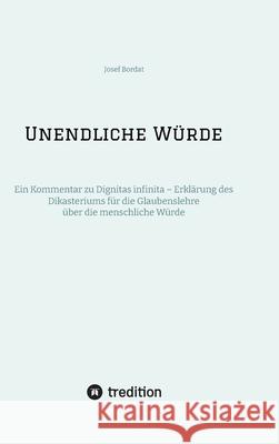 Unendliche W?rde: Ein Kommentar zu Dignitas infinita - Erkl?rung des Dikasteriums f?r die Glaubenslehre ?ber die menschliche W?rde Josef Bordat 9783384237118