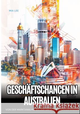 Gesch?ftschancen in Australien: Von der Marktanalyse bis zur erfolgreichen Expansion Mia Lee 9783384238092 Tredition Gmbh