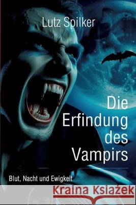 Die Erfindung des Vampirs: Blut, Nacht und Ewigkeit Lutz Spilker 9783384239006 Tredition Gmbh