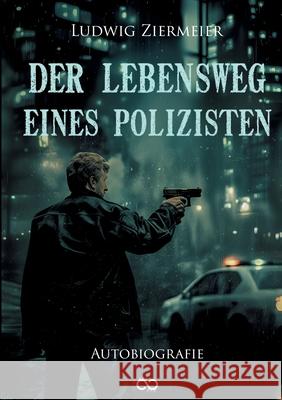 Der Lebensweg eines Polizisten: Autobiografie Infinity Gaze Studios                    Ludwig Ziermeier 9783384239464 Infinity Gaze Studios