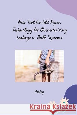 New Tool for Old Pipes: Technology for Characterizing Leakage in Bulk Systems Ashley 9783384239730