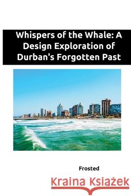 Whispers of the Whale: A Design Exploration of Durban's Forgotten Past Matt 9783384239754