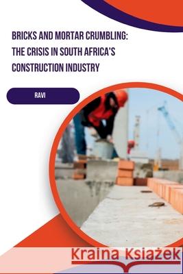 Bricks and Mortar Crumbling: The Crisis in South Africa's Construction Industry Ravi 9783384239976