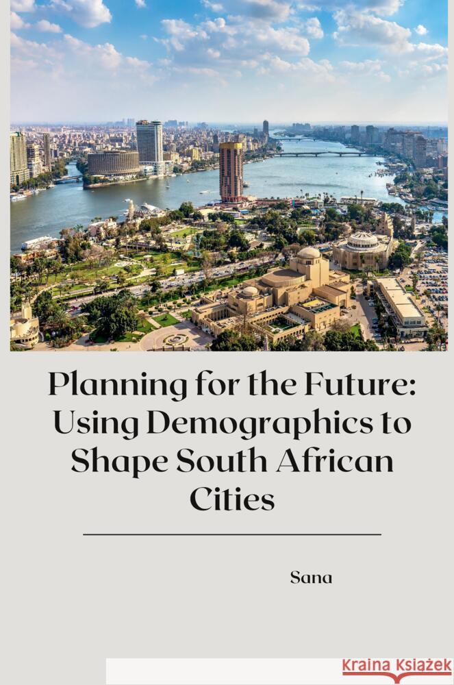 Planning for the Future: Using Demographics to Shape South African Cities Sana 9783384239990