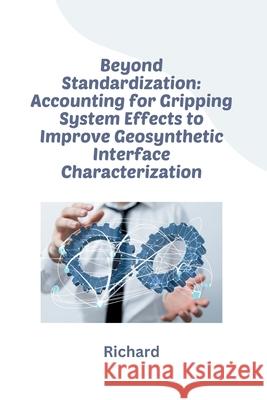 Beyond Standardization: Accounting for Gripping System Effects to Improve Geosynthetic Interface Characterization Richard 9783384241108