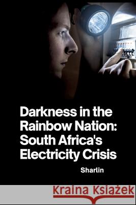 Darkness in the Rainbow Nation: South Africa's Electricity Crisis Sharlin 9783384241443