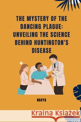 The Mystery of the Dancing Plague: Unveiling the Science Behind Huntington's Disease Navya 9783384242228