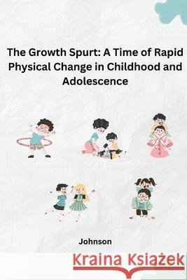 The Growth Spurt: A Time of Rapid Physical Change in Childhood and Adolescence Johnson 9783384242464