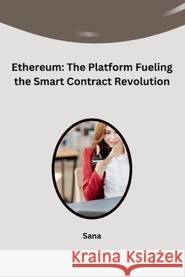 Ethereum: The Platform Fueling the Smart Contract Revolution Sana 9783384242624