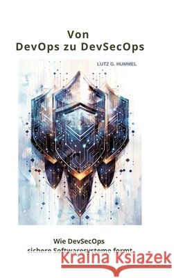 Von DevOps zu DevSecOps: Wie DevSecOps sichere Softwaresysteme formt Lutz G. Hummel 9783384242808