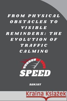 From Physical Obstacles to Visible Reminders: The Evolution of Traffic Calming Sanjay 9783384242907