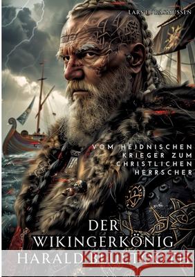 Der Wikingerk?nig Harald Bluetooth: Vom heidnischen Krieger zum christlichen Herrscher Lars H. Rasmussen 9783384242983