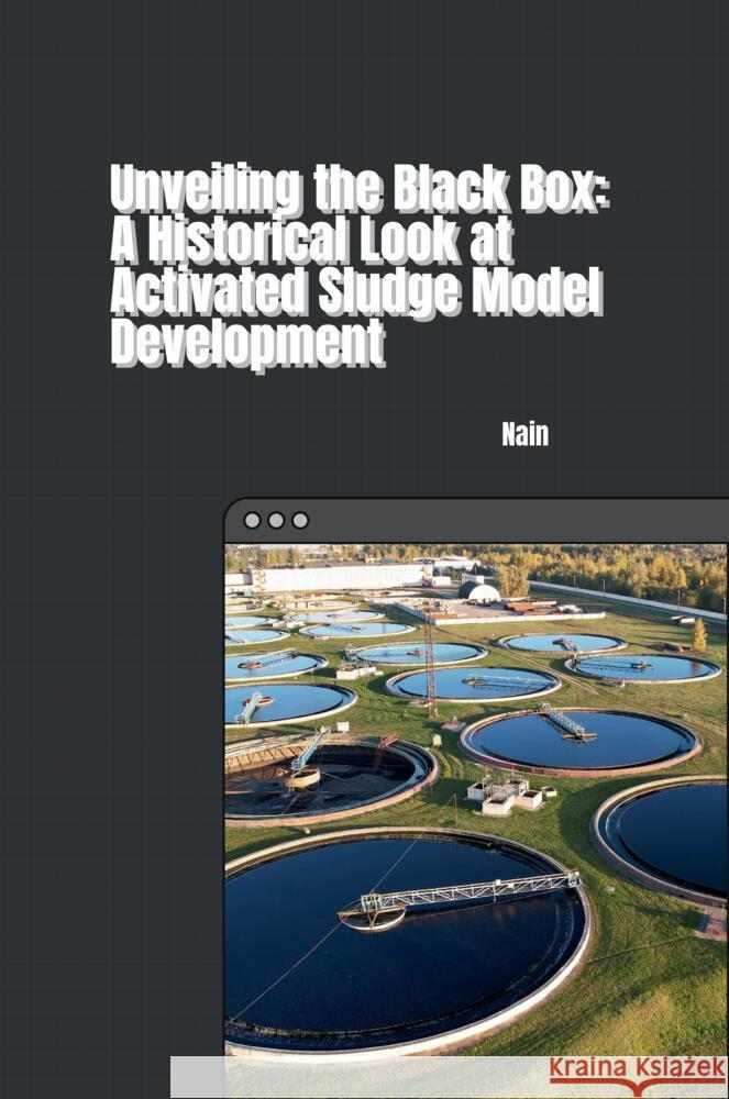 Unveiling the Black Box: A Historical Look at Activated Sludge Model Development Nain 9783384243737