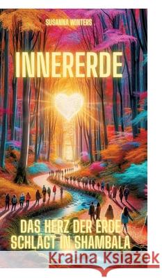 InnerErde - Das Herz der Erde schl?gt in Shambala: Komm mit auf eine Reise ins Innere unserer Erde Susanna Winters 9783384244789
