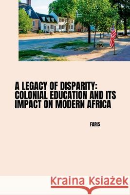 A Legacy of Disparity: Colonial Education and its Impact on Modern Africa Faris 9783384245021