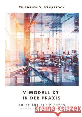 V-Modell XT in der Praxis: Guide f?r effizientes Projektmanagement Friedrich V. Klopstock 9783384246837