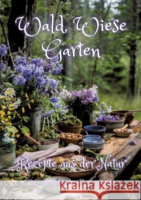 Wald Wiese Garten: Rezepte aus der Natur Diana Kluge 9783384247773