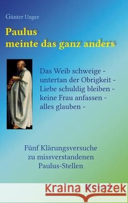 Paulus meinte das ganz anders: Das Weib schweige - untertan der Obrigkeit - Liebe schuldig bleiben - keine Frau anfassen - alles glauben. F?nf Kl?run G?nter Unger 9783384248145