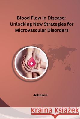 Blood Flow in Disease: Unlocking New Strategies for Microvascular Disorders Johnson 9783384248848