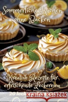 Sommerliche Kuchen ohne Backen: Kreative Rezepte f?r erfrischende Leckereien Diana Kluge 9783384249395