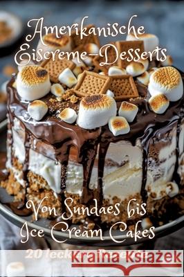 Amerikanische Eiscreme-Desserts: Von Sundaes bis Ice Cream Cakes Diana Kluge 9783384249845