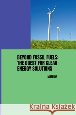 Beyond Fossil Fuels: The Quest for Clean Energy Solutions Mathew 9783384250254