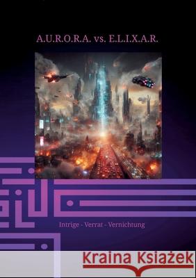 A.U.R.O.R.A. vs. E.L.I.X.A.R. Intrige - Verrat - Vernichtung: Im zweiten Band der Trilogie entfaltet E.L.I.X.A.R. seine negative Energie vollst?ndig. Klaus Hartmann Klaus Hartmann 9783384250384 Klaus Hartmann