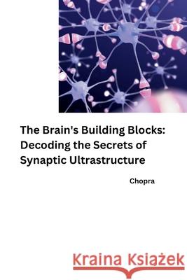 The Brain's Building Blocks: Decoding the Secrets of Synaptic Ultrastructure Chopra 9783384251923