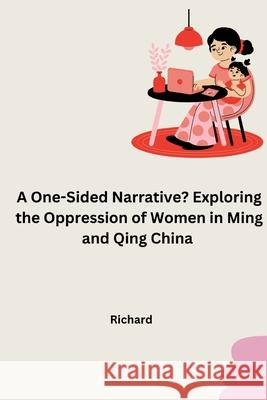 A One-Sided Narrative? Exploring the Oppression of Women in Ming and Qing China Richard 9783384251961