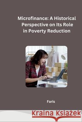 Microfinance: A Historical Perspective on Its Role in Poverty Reduction Faris 9783384252050
