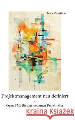 Projektmanagement neu definiert: Open PM2 f?r den modernen Projektleiter Nick Vassiliou 9783384252074