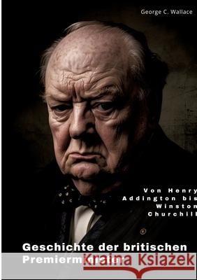 Geschichte der britischen Premierminister: Von Henry Addington bis Winston Churchill George C. Wallace 9783384252302 Tredition Gmbh