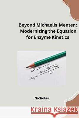 Beyond Michaelis-Menten: Modernizing the Equation for Enzyme Kinetics Nicholas 9783384253057
