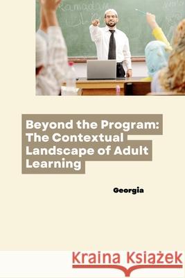 Beyond the Program: The Contextual Landscape of Adult Learning Georgia 9783384253194