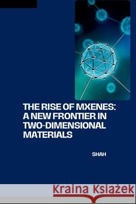 The Rise of MXenes: A New Frontier in Two-Dimensional Materials Shah 9783384253262