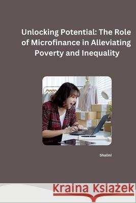 Unlocking Potential: The Role of Microfinance in Alleviating Poverty and Inequality Shalini 9783384253279