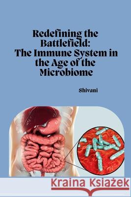 Redefining the Battlefield: The Immune System in the Age of the Microbiome Shivani 9783384253477