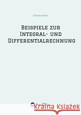 Beispiele zur Integral- und Differentialrechnung Christian Stetter 9783384253552
