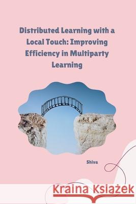 Distributed Learning with a Local Touch: Improving Efficiency in Multiparty Learning Shiva 9783384254221