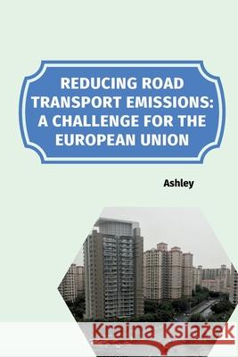 Reducing Road Transport Emissions: A Challenge for the European Union Ashley 9783384254238