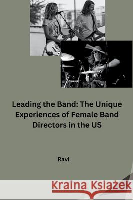 Leading the Band: The Unique Experiences of Female Band Directors in the US Ravi 9783384254313