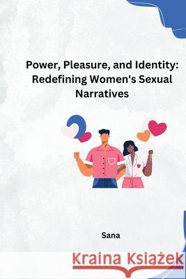 Power, Pleasure, and Identity: Redefining Women's Sexual Narratives Sana 9783384254320