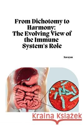 From Dichotomy to Harmony: The Evolving View of the Immune System's Role Narayan 9783384254450