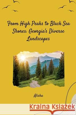 From High Peaks to Black Sea Shores: Georgia's Diverse Landscapes Alisha 9783384254542