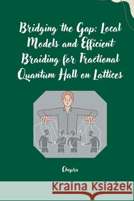 Bridging the Gap: Local Models and Efficient Braiding for Fractional Quantum Hall on Lattices Chopra 9783384254603