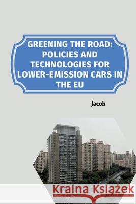 Greening the Road: Policies and Technologies for Lower-Emission Cars in the EU Jacob 9783384255969