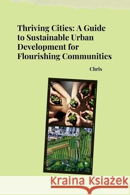Thriving Cities: A Guide to Sustainable Urban Development for Flourishing Communities Chris 9783384256003