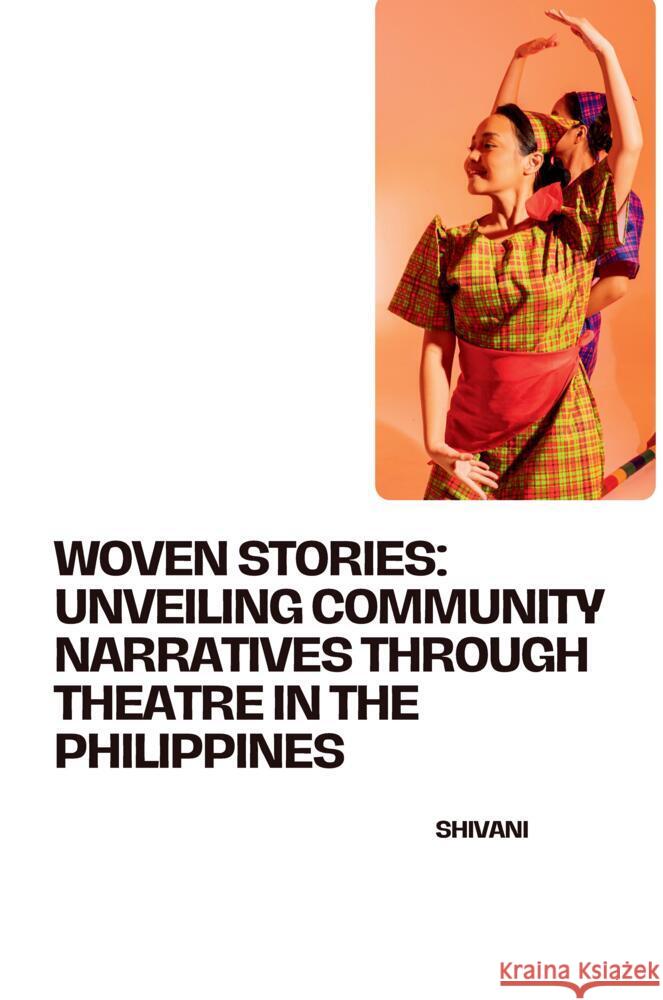 Woven Stories: Unveiling Community Narratives Through Theatre in the Philippines Shivani 9783384256034