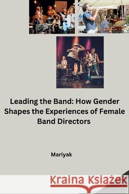 Leading the Band: How Gender Shapes the Experiences of Female Band Directors Mariyak 9783384256058 Tredition Gmbh