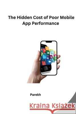 The Hidden Cost of Poor Mobile App Performance Parekh 9783384256119